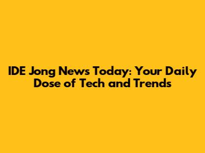 IDE Jong News Today: Your Daily Dose of Tech and Trends