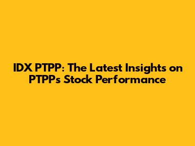 IDX PTPP: The Latest Insights on PTPP's Stock Performance