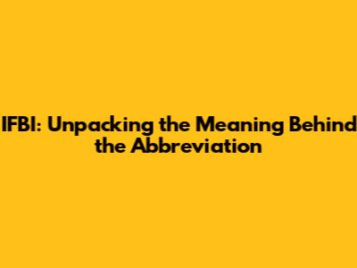 IFBI: Unpacking the Meaning Behind the Abbreviation