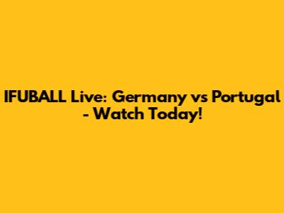 IFUBALL Live: Germany vs Portugal - Watch Today!