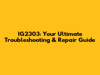 IG2303: Your Ultimate Troubleshooting & Repair Guide