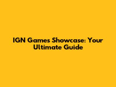 IGN Games Showcase: Your Ultimate Guide