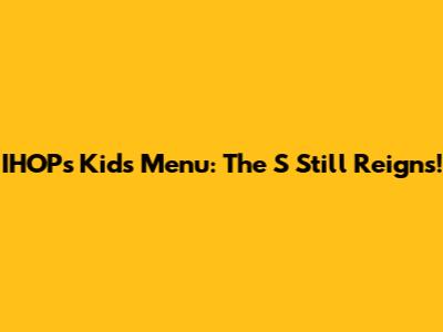 IHOP's Kid's Menu: The S Still Reigns!