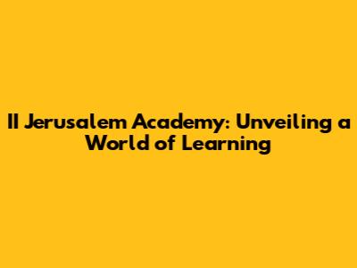 II Jerusalem Academy: Unveiling a World of Learning
