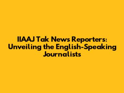 IIAAJ Tak News Reporters: Unveiling the English-Speaking Journalists