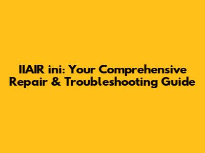 IIAIR ini: Your Comprehensive Repair & Troubleshooting Guide
