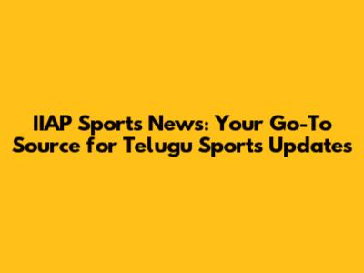 IIAP Sports News: Your Go-To Source for Telugu Sports Updates