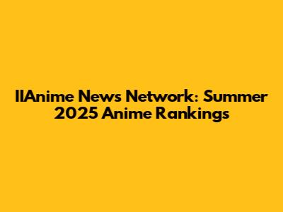IIAnime News Network: Summer 2025 Anime Rankings
