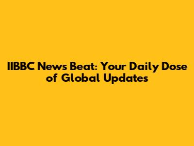 IIBBC News Beat: Your Daily Dose of Global Updates