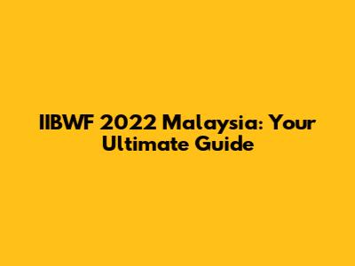 IIBWF 2022 Malaysia: Your Ultimate Guide