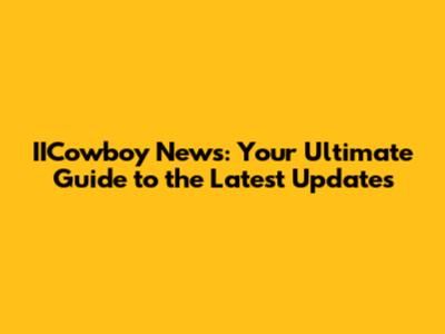 IICowboy News: Your Ultimate Guide to the Latest Updates