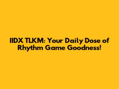 IIDX TLKM: Your Daily Dose of Rhythm Game Goodness!