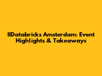 IIDatabricks Amsterdam: Event Highlights & Takeaways