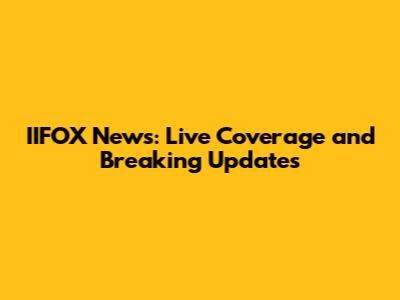 IIFOX News: Live Coverage and Breaking Updates