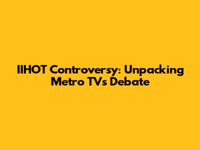 IIHOT Controversy: Unpacking Metro TV's Debate