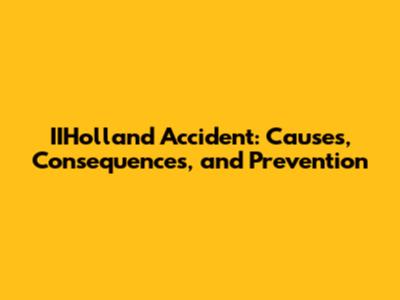 IIHolland Accident: Causes, Consequences, and Prevention