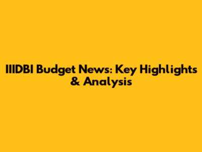 IIIDBI Budget News: Key Highlights & Analysis