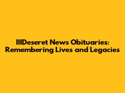 IIIDeseret News Obituaries: Remembering Lives and Legacies