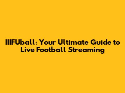 IIIFUball: Your Ultimate Guide to Live Football Streaming