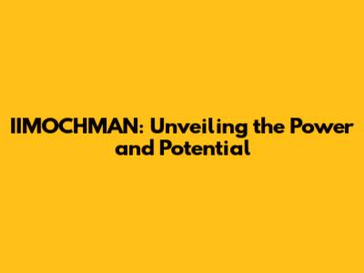 IIMOCHMAN: Unveiling the Power and Potential