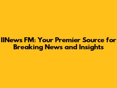 IINews FM: Your Premier Source for Breaking News and Insights