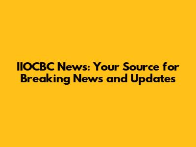 IIOCBC News: Your Source for Breaking News and Updates