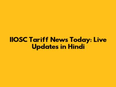 IIOSC Tariff News Today: Live Updates in Hindi