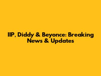 IIP, Diddy & Beyonce: Breaking News & Updates