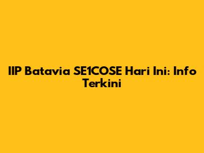 IIP Batavia SE1COSE Hari Ini: Info Terkini