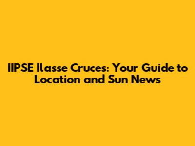 IIPSE Ilasse Cruces: Your Guide to Location and Sun News