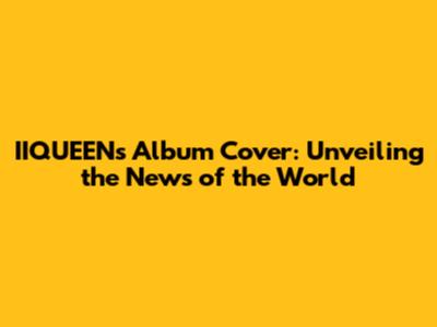 IIQUEEN's Album Cover: Unveiling the News of the World