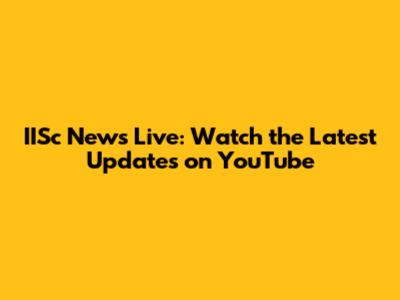 IISc News Live: Watch the Latest Updates on YouTube