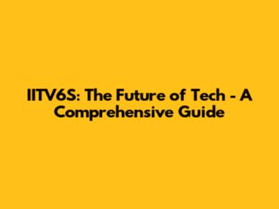 IITV6S: The Future of Tech - A Comprehensive Guide