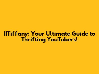 IITiffany: Your Ultimate Guide to Thrifting YouTubers!