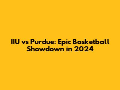IIU vs Purdue: Epic Basketball Showdown in 2024