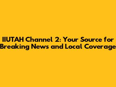IIUTAH Channel 2: Your Source for Breaking News and Local Coverage