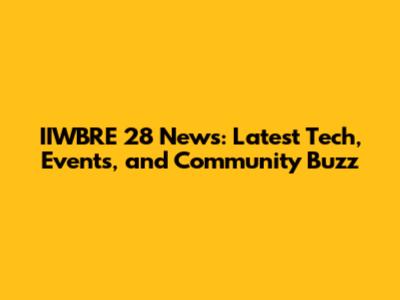 IIWBRE 28 News: Latest Tech, Events, and Community Buzz
