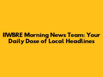 IIWBRE Morning News Team: Your Daily Dose of Local Headlines