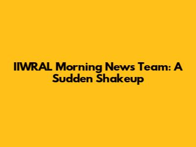 IIWRAL Morning News Team: A Sudden Shakeup