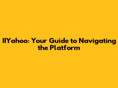 IIYahoo: Your Guide to Navigating the Platform