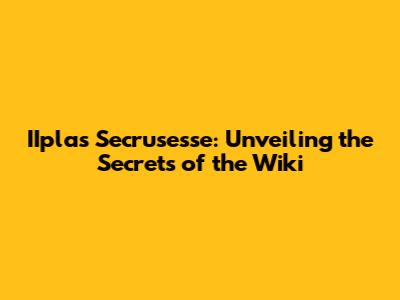 IIplas Secrusesse: Unveiling the Secrets of the Wiki