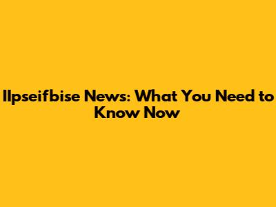 IIpseifbise News: What You Need to Know Now