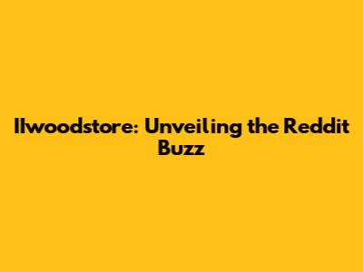 IIwoodstore: Unveiling the Reddit Buzz