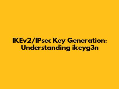 IKEv2/IPsec Key Generation: Understanding ikeyg3n