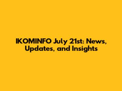 IKOMINFO July 21st: News, Updates, and Insights