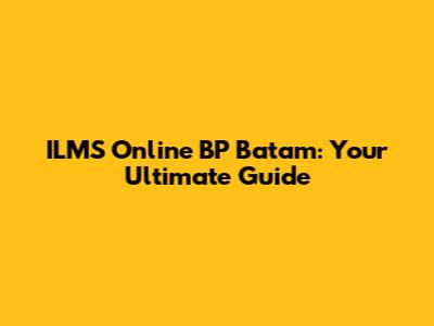 ILMS Online BP Batam: Your Ultimate Guide