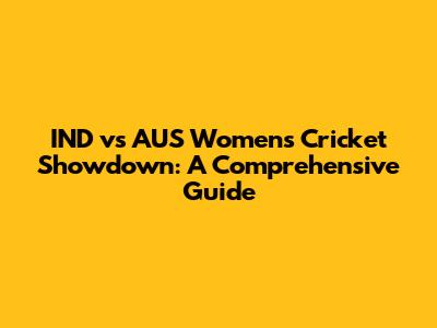 IND vs AUS Women's Cricket Showdown: A Comprehensive Guide