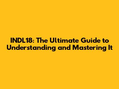 INDL18: The Ultimate Guide to Understanding and Mastering It