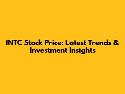 INTC Stock Price: Latest Trends & Investment Insights