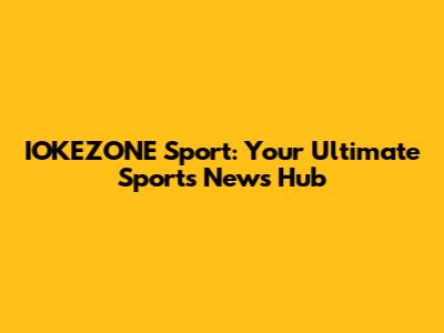 IOKEZONE Sport: Your Ultimate Sports News Hub